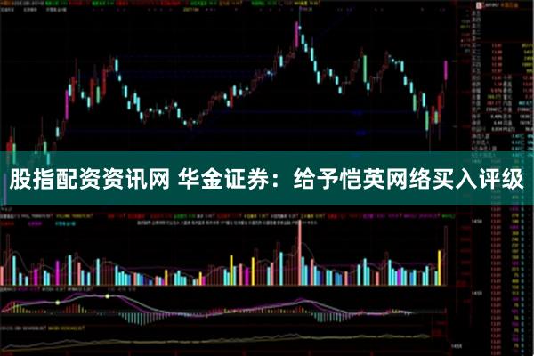 股指配资资讯网 华金证券：给予恺英网络买入评级