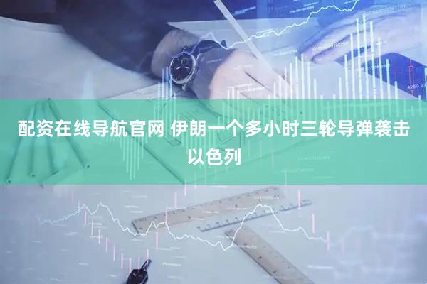 配资在线导航官网 伊朗一个多小时三轮导弹袭击以色列