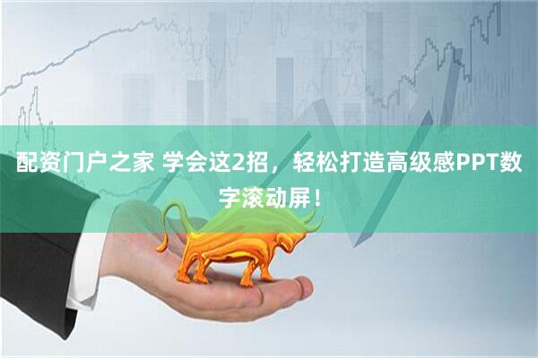 配资门户之家 学会这2招，轻松打造高级感PPT数字滚动屏！