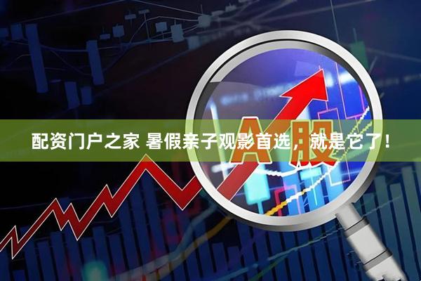 配资门户之家 暑假亲子观影首选，就是它了！