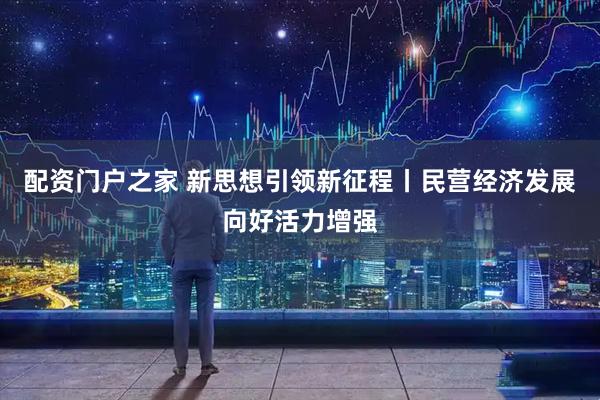 配资门户之家 新思想引领新征程丨民营经济发展向好活力增强