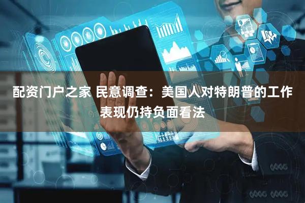 配资门户之家 民意调查：美国人对特朗普的工作表现仍持负面看法