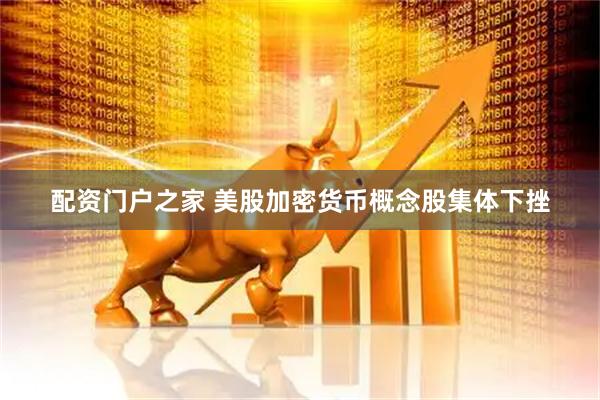 配资门户之家 美股加密货币概念股集体下挫