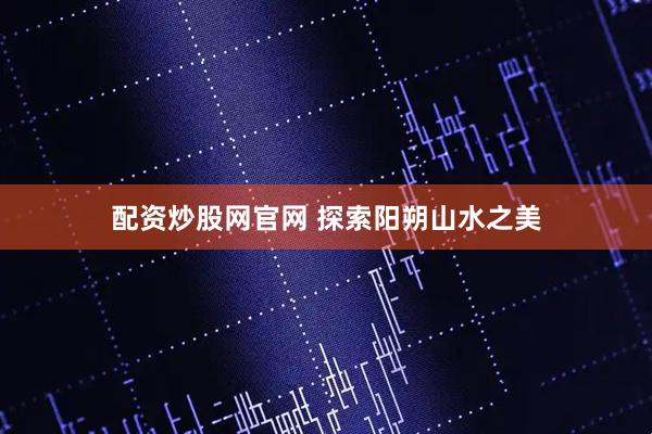 配资炒股网官网 探索阳朔山水之美