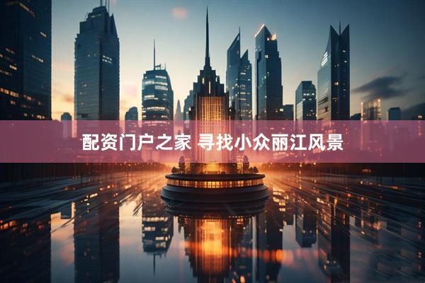 配资门户之家 寻找小众丽江风景