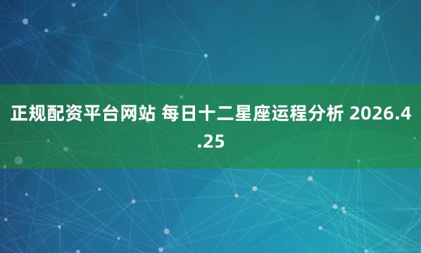 正规配资平台网站 每日十二星座运程分析 2026.4.25