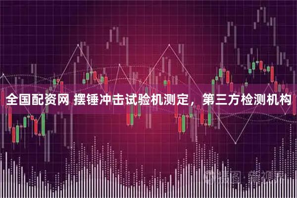 全国配资网 摆锤冲击试验机测定，第三方检测机构
